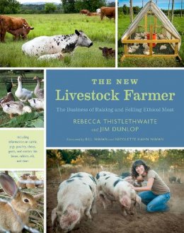 Rebecca Thistlethwaite - The New Livestock Farmer: The Business of Raising and Selling Ethical Meat - 9781603585538 - V9781603585538 Rebecca Thistlethwaite - The New Livestock Farmer: The Business of Raising and Selling Ethical Meat - 9781603585538 - V9781603585538