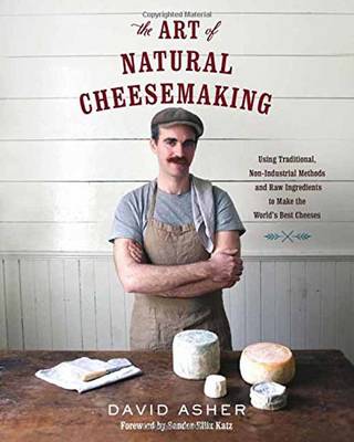 David Asher - The Art of Natural Cheesemaking: Using Traditional Methods and Natural Ingredients to Make the World´s Best Cheeses - 9781603585781 - V9781603585781