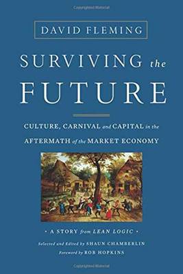 David Fleming - Surviving the Future: Culture, Carnival and Capital in the Aftermath of the Market Economy - 9781603586467 - V9781603586467