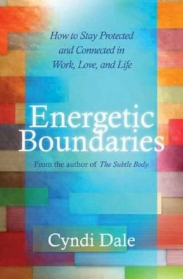 Cyndi Dale - Energetic Boundaries: How to Stay Protected and Connected in Work, Love, and Life - 9781604075618 - V9781604075618