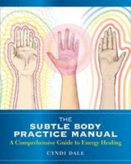 Cyndi Dale - Subtle Body Practice Manual: A Comprehensive Guide to Energy Healing - 9781604078794 - V9781604078794