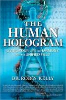 Robin Kelly - The Human Hologram: Living Your Life in Harmony With the Unified Field - 9781604150629 - V9781604150629