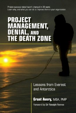 Grant Avery - Project Management, Denial, and the Death Zone: Lessons from Everest and Antarctica - 9781604271195 - V9781604271195