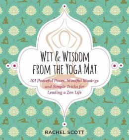 Rachel Scott - Wit and Wisdom from the Yoga Mat: 125 Peaceful Poses, Mindful Musings, and Simple Tricks for Leading a Zen Life - 9781604336757 - V9781604336757