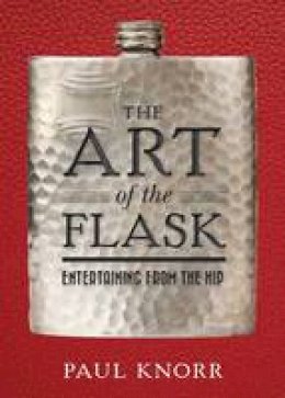 Paul Knorr - The Art of the Flask: Entertaining from the Hip - 9781604336986 - V9781604336986