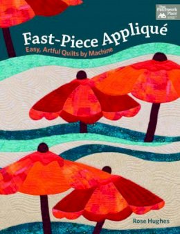 Rose Hughes - Fast-Piece Applique: Easy, Artful Quilts by Machine - 9781604684698 - V9781604684698