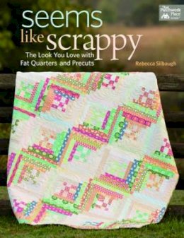 Rebecca Silbaugh - Seems Like Scrappy: The Look You Love With Fat Quarters and Precuts - 9781604685855 - V9781604685855