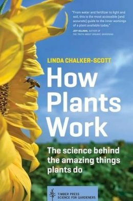 Linda Chalker-Scott - How Plants Work: The Science Behind the Amazing Things Plants Do - 9781604693386 - 9781604693386