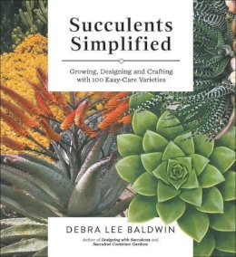Debra Lee Baldwin - Succulents Simplified: Growing, Designing, and Crafting with 100 Easy-Care Varieties - 9781604693935 - V9781604693935