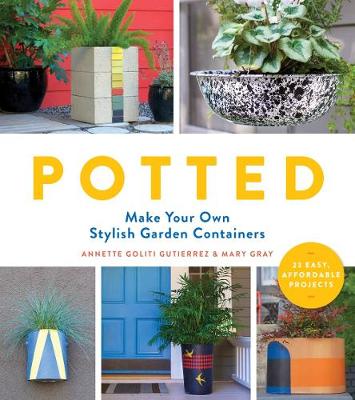 Annette Goliti Gutierrez - Potted: Make Your Own Stylish Garden Containers - 9781604696974 - V9781604696974