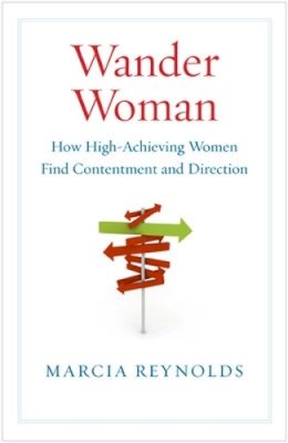 Marcia Reynolds - Wander Woman: How High Achieving Women Find Contentment and Direction - 9781605093512 - V9781605093512 Marcia Reynolds - Wander Woman: How High Achieving Women Find Contentment and Direction - 9781605093512 - V9781605093512