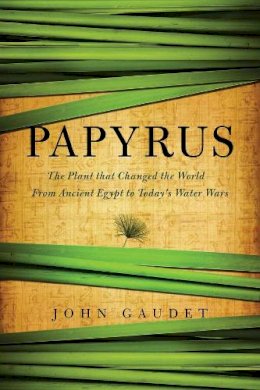 John Gaudet - Papyrus: The Plant that Changed the World: From Ancient Egypt to Today´s Water Wars - 9781605985664 - V9781605985664