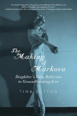 Tina Sutton - The Making of Markova: Diaghilev´s Baby Ballerina to Groundbreaking Icon - 9781605985787 - V9781605985787