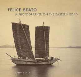 Anne Lacoste - Felice Beato – A Photographer on the Easter Road - 9781606060353 - V9781606060353
