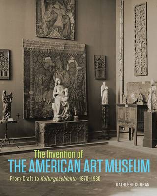 Kathleen Curran - The Invention of the American Art Museum From Craft to Kulturgeschichte, 1870-1930 - 9781606064788 - V9781606064788