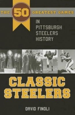 David Finoli - Classic Steelers: The 50 Greatest Games in Pittsburgh Steelers History - 9781606351987 - V9781606351987
