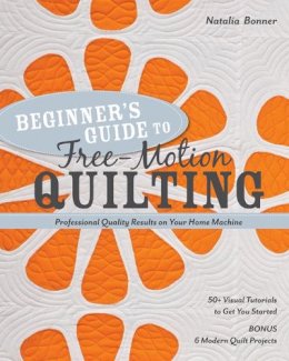 Natalia Whiting Bonner - Beginner´s Guide to Free-Motion Quilting: 50+ Visual Tutorials to Get You Started • Professional Quality-Results on Your Home Machine - 9781607055372 - V9781607055372