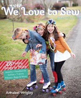Annabel Wrigley - We Love to Sew: 28 Pretty Things to Make: Jewelry, Headbands, Softies, T-shirts, Pillows, Bags & More - 9781607056324 - V9781607056324