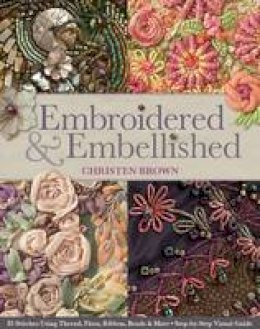 Christine Brown - Embroidered & Embellished: 85 Stitches Using Thread, Floss, Ribbon, Beads & More Step-by-Step Visual Guide - 9781607056638 - V9781607056638