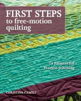 Christina Cameli - First Steps to Free-Motion Quilting: 24 Projects for Fearless Stitching - 9781607056720 - V9781607056720