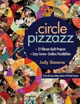 Judy Sisneros - Circle Pizzazz: 12 Vibrant Quilt Projects • Easy Curves—Endless Possibilities - 9781607056768 - V9781607056768