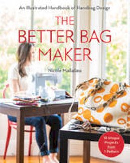 Nicole Mallalieu - The Better Bag Maker: An Illustrated Handbook of Handbag Design * Techniques, Tips, and Tricks - 9781607058052 - V9781607058052