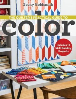 Becky Goldsmith - The Quilter´s Practical Guide to Color: Includes 10 Skill-Building Projects - 9781607058649 - V9781607058649
