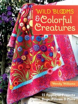 Wendy Williams - Wild Blooms & Colorful Creatures: 15 Appliqué Projects • Quilts, Bags, Pillows & More - 9781607058724 - V9781607058724