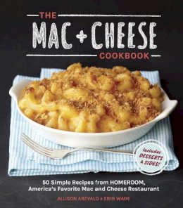 Allison Arevalo - The Mac + Cheese Cookbook: 50 Simple Recipes from Homeroom, America's Favorite Mac and Cheese Restaurant - 9781607744665 - V9781607744665