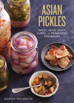 Karen Solomon - Asian Pickles: Sweet, Sour, Salty, Cured, and Fermented Preserves from Korea, Japan, China, India, and Beyond - 9781607744764 - V9781607744764