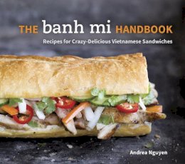 Andrea Nguyen - The Banh Mi Handbook: Recipes for Crazy-Delicious Vietnamese Sandwiches - 9781607745334 - 9781607745334