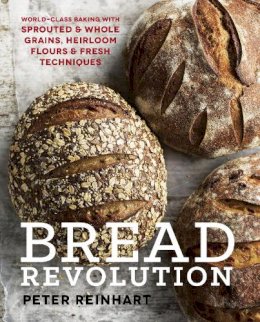 Peter Reinhart - Bread Revolution: World-Class Baking with Sprouted and Whole Grains, Heirloom Flours, and Fresh Techniques - 9781607746515 - V9781607746515