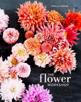 Ariella Chezar - The Flower Workshop: Lessons in Arranging Blooms, Branches, Fruits, and Foraged Materials - 9781607747659 - V9781607747659