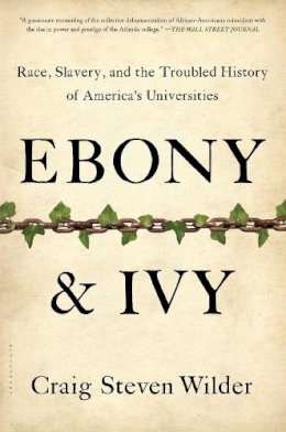 Craig Steven Wilder - Ebony and Ivy: Race, Slavery, and the Troubled History of America´s Universities - 9781608194025 - V9781608194025