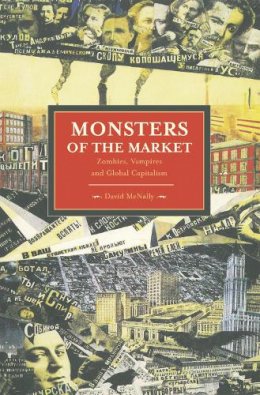David Mcnally - Monsters Of The Market: Zombies, Vampires And Global Capitalism: Historical Materialism, Volume 30 - 9781608462339 - V9781608462339
