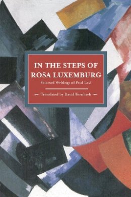 Paul Levi - In The Steps Of Rosa Luxemburg: Selected Writings Of Paul Levi: Historical Materialism, Volume 31 - 9781608462346 - V9781608462346