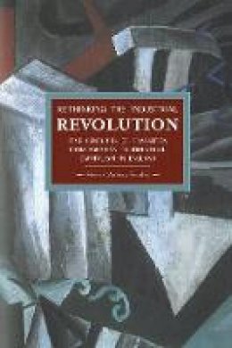 Michael Andrew Zmolek - Rethinking The Industrial Revolution: Five Centuries Of Transition From Agrarian To Industrial Capitalism In: Historical Materialism, Volume 49 - 9781608463756 - V9781608463756