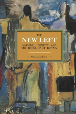 Wade Matthews - The New Left, National Identity, And The Break-up Of Britain: Historical Materialism, Volume 51 - 9781608463770 - V9781608463770