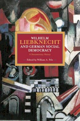 William A Pelz - Wilhelm Liebknecht and German Social Democracy: A Documentary History - 9781608463947 - V9781608463947
