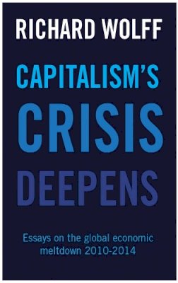 Richard Wolff - Capitalism´s Crisis Deepens: Essays on the Global Economic Meltdown 2010-2014 - 9781608465958 - V9781608465958