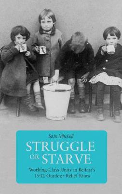 Sean Mitchell - Struggle Or Starve: Working-Class Unity in Belfast´s 1932 Outdoor Relief Riots - 9781608466788 - 9781608466788