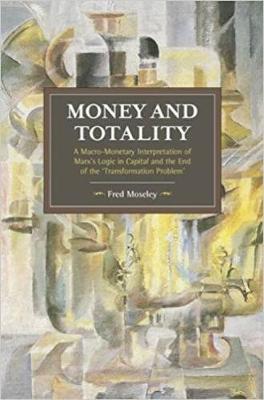 Fred Moseley - Money And Totality: A Macro-Monetary Interpretation of Marx´s Logic in Capital and the End of the ´Transformation Problem´ - 9781608466948 - V9781608466948