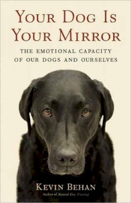 Kevin Behan - Your Dog is Your Mirror: The Emotional Capacity of Our Dogs and Ourselves - 9781608680887 - V9781608680887