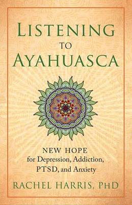 Rachel Harris - Listening to Ayahuasca: New Hope for Depression, Addiction, PTSD, and Anxiety - 9781608684021 - V9781608684021