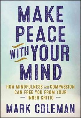 Mark Coleman - Make Peace with Your Mind: How Mindfulness and Compassion Can Free You from Your Inner Critic - 9781608684304 - V9781608684304