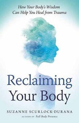 Suzanne Scurlock-Durana - Reclaiming Your Body: How Your Body´s Wisdom Can Help You Heal from Trauma - 9781608684687 - V9781608684687