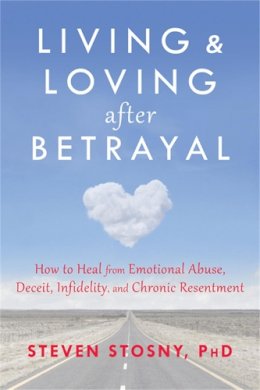 Steven Stosny - Living and Loving after Betrayal: How to Heal from Emotional Abuse, Deceit, Infidelity, and Chronic Resentment - 9781608827527 - V9781608827527