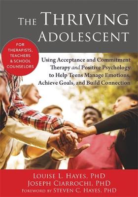 Louise Hayes - The Thriving Adolescent: Using Acceptance and Commitment Therapy and Positive Psychology to Help Teens Manage Emotions, Achieve Goals, and Build Connection - 9781608828029 - V9781608828029