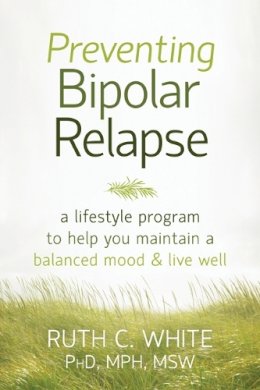 Ruth C. White Phd  Mph  Msw - Preventing Bipolar Relapse: A Lifestyle Program to Help You Maintain a Balanced Mood and Live Well - 9781608828814 - V9781608828814
