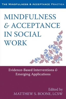 Matthew S Boone - Mindfulness and Acceptance in Social Work: Evidence-Based Interventions and Emerging Applications - 9781608828906 - V9781608828906